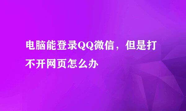 电脑能登录QQ微信，但是打不开网页怎么办