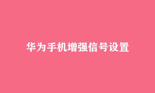 华为手机增强信号设置