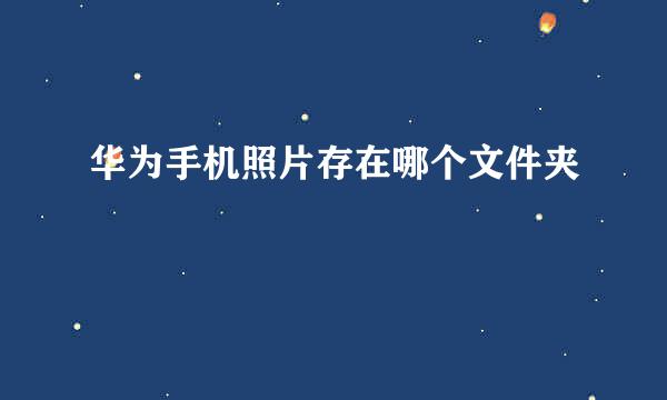 华为手机照片存在哪个文件夹