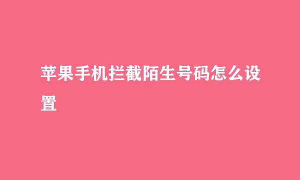 苹果手机拦截陌生号码怎么设置