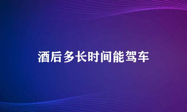 酒后多长时间能驾车