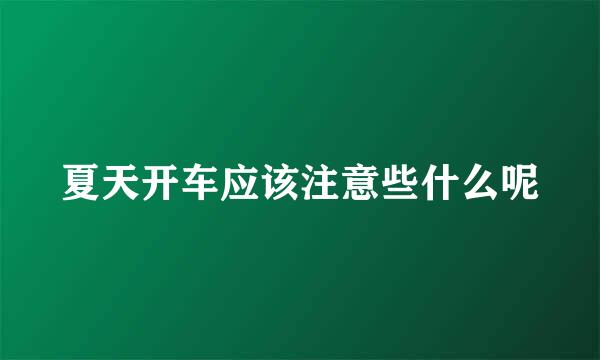 夏天开车应该注意些什么呢