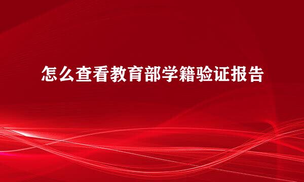 怎么查看教育部学籍验证报告