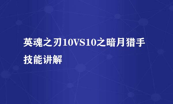 英魂之刃10VS10之暗月猎手技能讲解