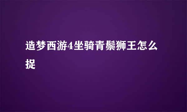 造梦西游4坐骑青鬃狮王怎么捉