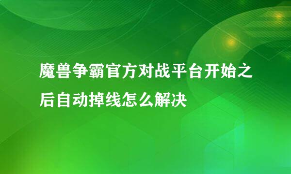 魔兽争霸官方对战平台开始之后自动掉线怎么解决