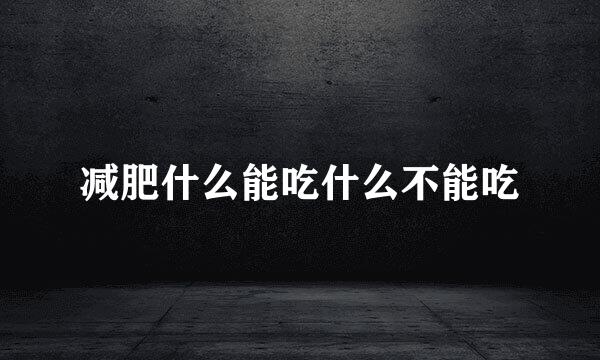 减肥什么能吃什么不能吃