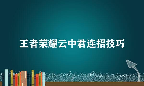 王者荣耀云中君连招技巧