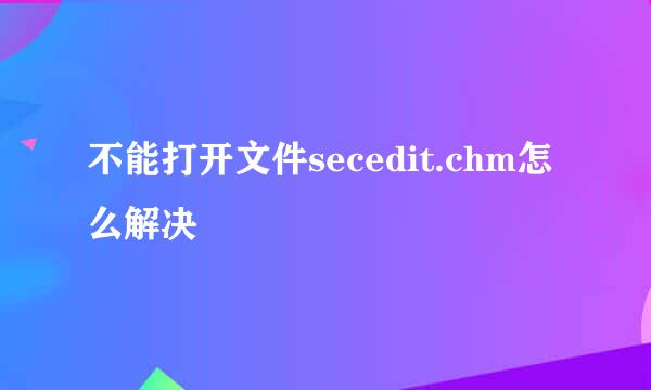 不能打开文件secedit.chm怎么解决