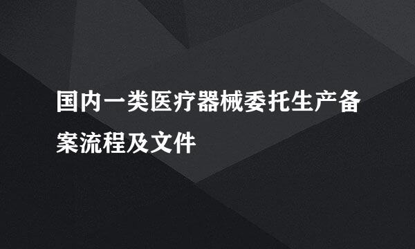 国内一类医疗器械委托生产备案流程及文件