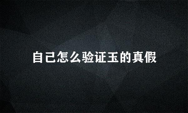 自己怎么验证玉的真假