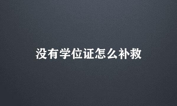 没有学位证怎么补救