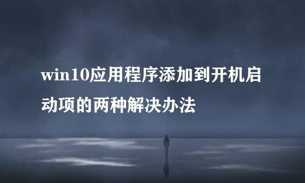 win10应用程序添加到开机启动项的两种解决办法