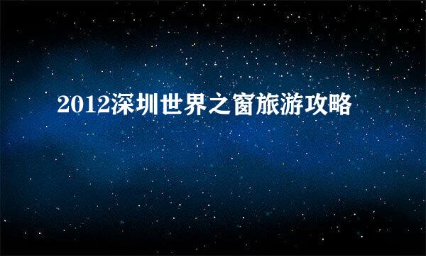 2012深圳世界之窗旅游攻略