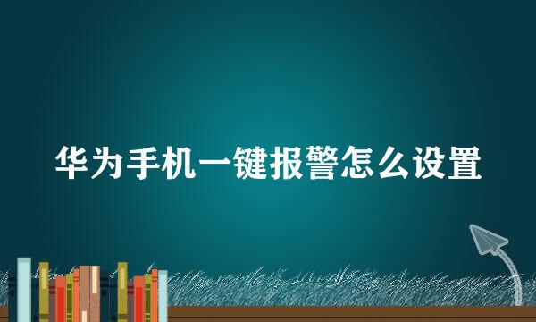 华为手机一键报警怎么设置