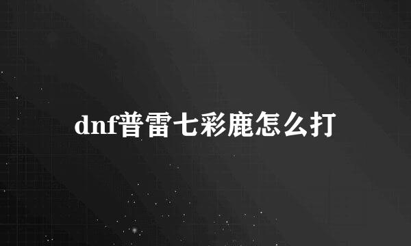 dnf普雷七彩鹿怎么打