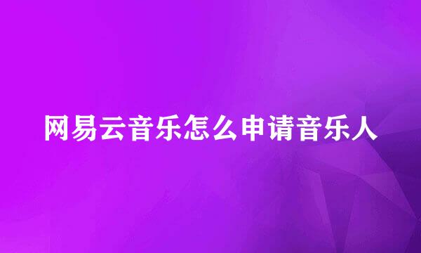 网易云音乐怎么申请音乐人