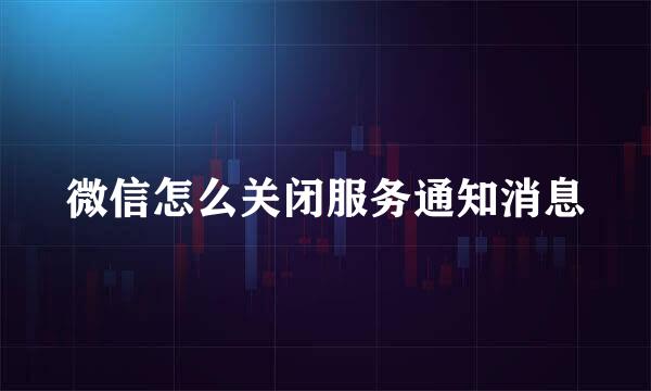 微信怎么关闭服务通知消息