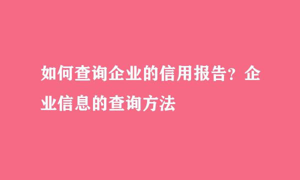 如何查询企业的信用报告？企业信息的查询方法