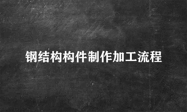 钢结构构件制作加工流程