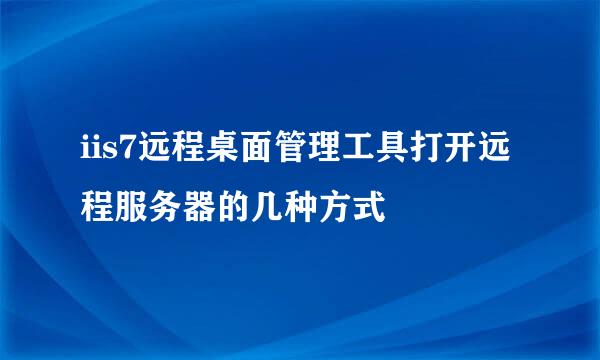 iis7远程桌面管理工具打开远程服务器的几种方式