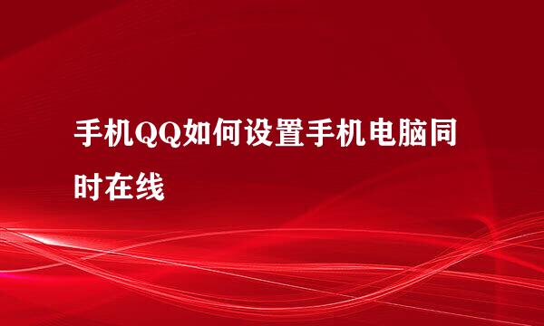 手机QQ如何设置手机电脑同时在线