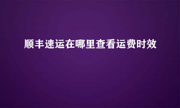 顺丰速运在哪里查看运费时效