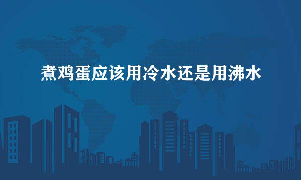 煮鸡蛋应该用冷水还是用沸水