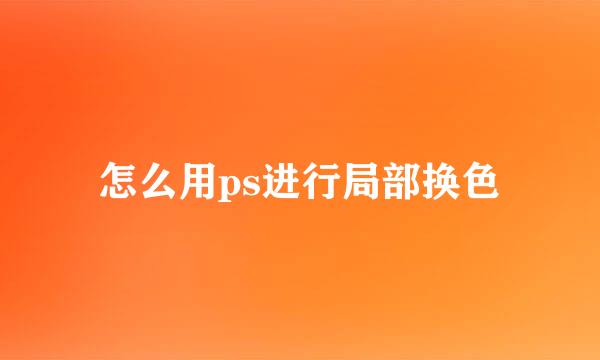 怎么用ps进行局部换色