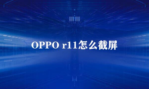 OPPO r11怎么截屏