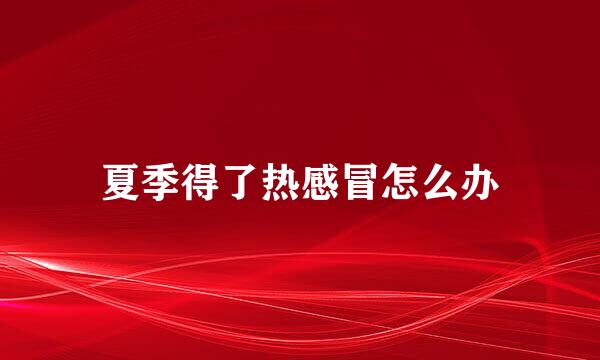 夏季得了热感冒怎么办
