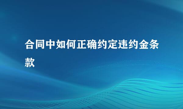 合同中如何正确约定违约金条款
