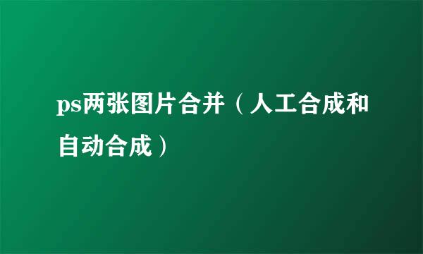 ps两张图片合并（人工合成和自动合成）