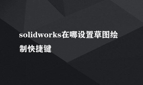 solidworks在哪设置草图绘制快捷键