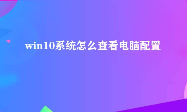 win10系统怎么查看电脑配置