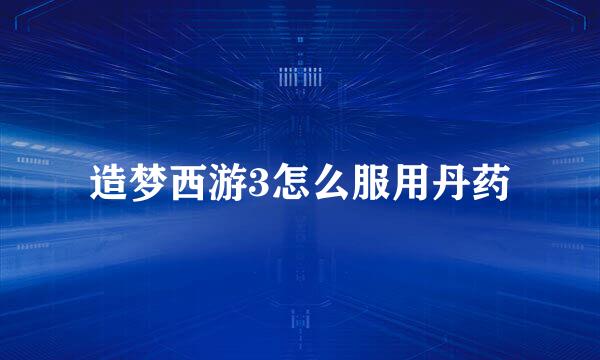 造梦西游3怎么服用丹药
