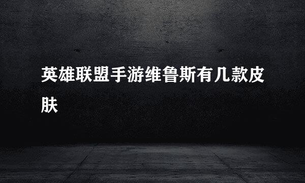 英雄联盟手游维鲁斯有几款皮肤
