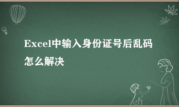 Excel中输入身份证号后乱码怎么解决