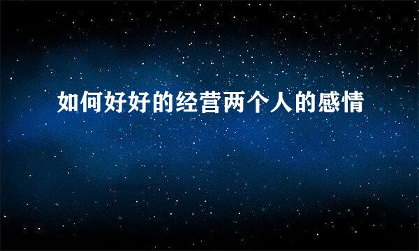 如何好好的经营两个人的感情