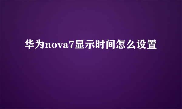 华为nova7显示时间怎么设置
