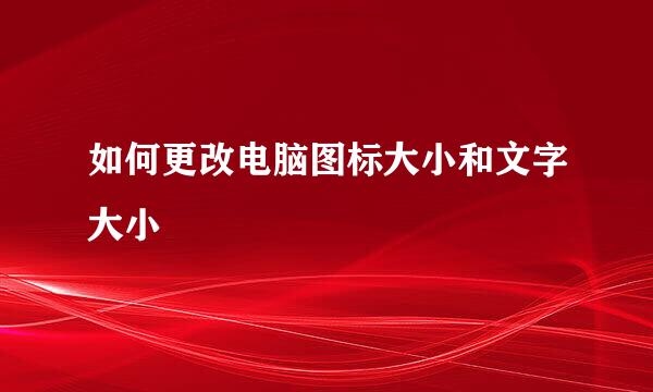 如何更改电脑图标大小和文字大小