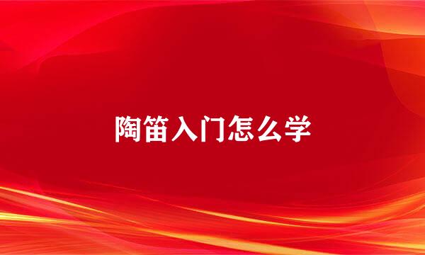 陶笛入门怎么学