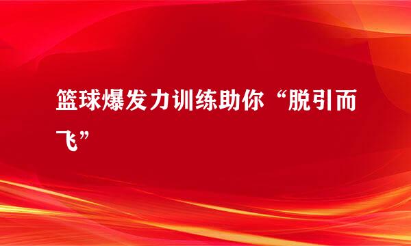篮球爆发力训练助你“脱引而飞”