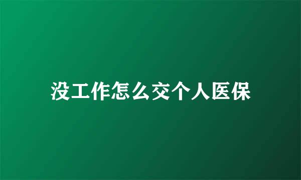 没工作怎么交个人医保
