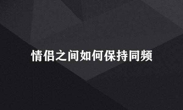 情侣之间如何保持同频