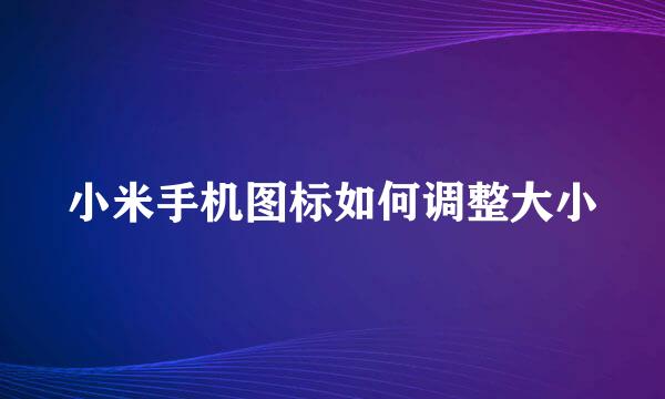 小米手机图标如何调整大小