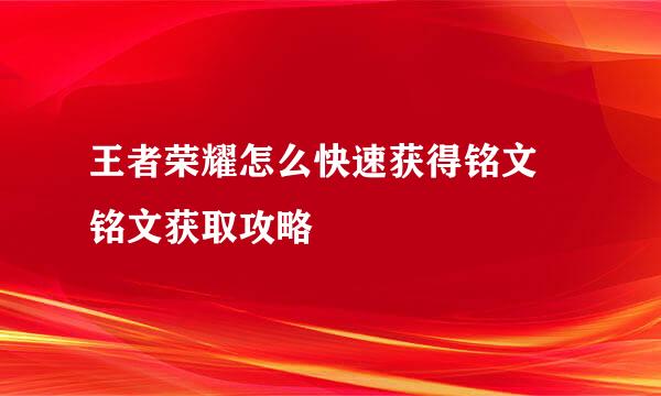 王者荣耀怎么快速获得铭文 铭文获取攻略