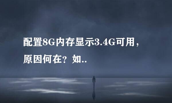 配置8G内存显示3.4G可用，原因何在？如..