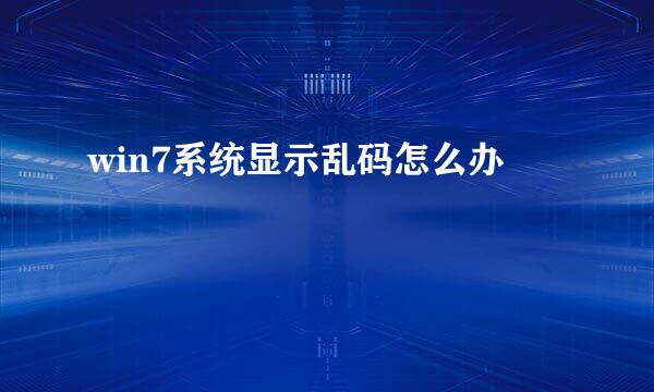 win7系统显示乱码怎么办