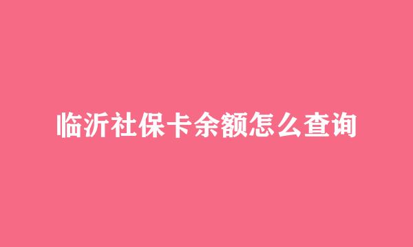 临沂社保卡余额怎么查询